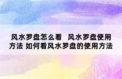 风水罗盘怎么看   风水罗盘使用方法 如何看风水罗盘的使用方法